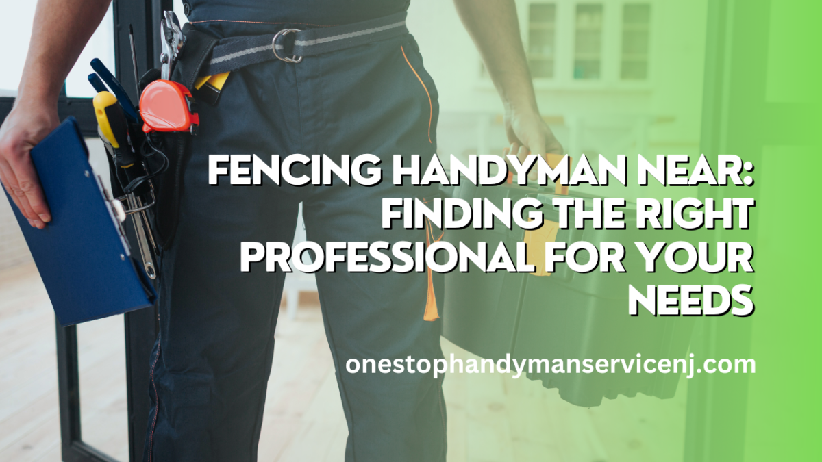 Fencing Handyman Near Finding the Right Professional for Your Needs